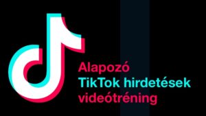 TikTok jelenlét és hirdetések alapozó videótréning